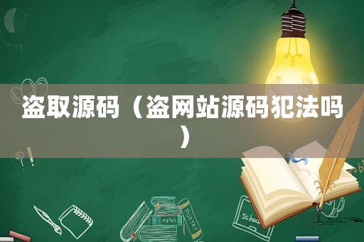 盜取源碼（盜網站源碼犯法嗎）