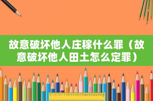 故意破壞他人莊稼什么罪（故意破壞他人田土怎么定罪）