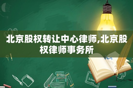 北京股權轉讓中心律師,北京股權律師事務所