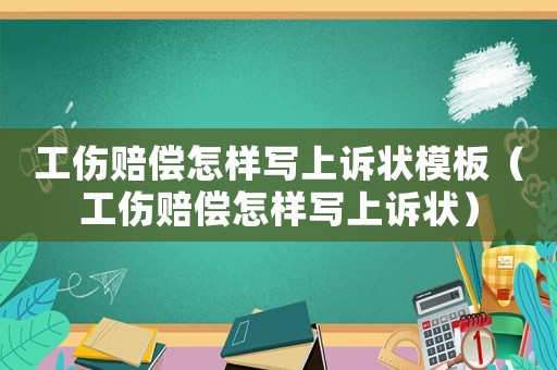 工傷賠償怎樣寫上訴狀模板（工傷賠償怎樣寫上訴狀）