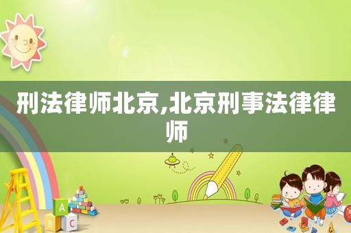 刑法律師北京,北京刑事法律律師