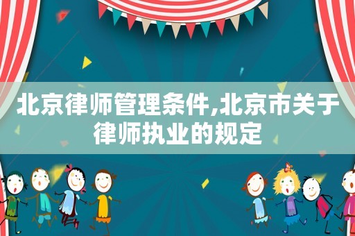 北京律師管理條件,北京市關于律師執業的規定