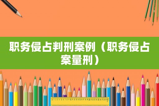 職務(wù)侵占判刑案例（職務(wù)侵占案量刑）