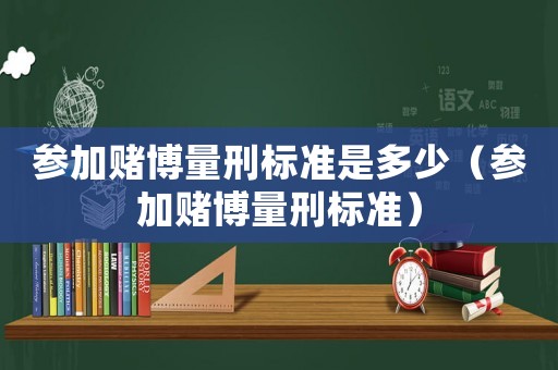 參加賭博量刑標準是多少（參加賭博量刑標準）