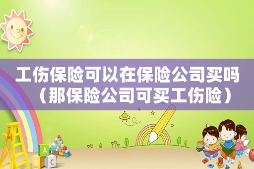 工傷保險可以在保險公司買嗎（那保險公司可買工傷險）