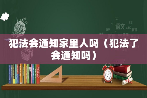 犯法會通知家里人嗎（犯法了會通知嗎）