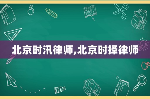北京時汛律師,北京時擇律師