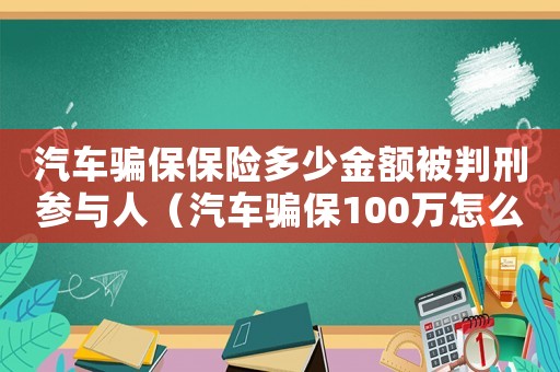 汽車騙保保險多少金額被判刑參與人（汽車騙保100萬怎么定罪）