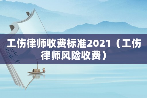 工傷律師收費標準2021（工傷律師風險收費）