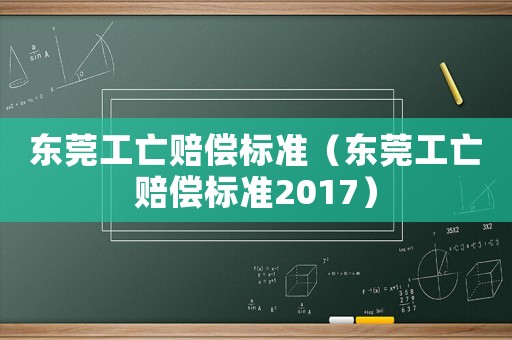 東莞工亡賠償標準（東莞工亡賠償標準2017）