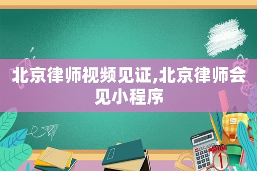 北京律師視頻見證,北京律師會見小程序