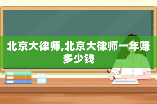 北京大律師,北京大律師一年賺多少錢