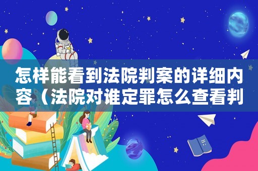 怎樣能看到法院判案的詳細內(nèi)容（法院對誰定罪怎么查看判決）