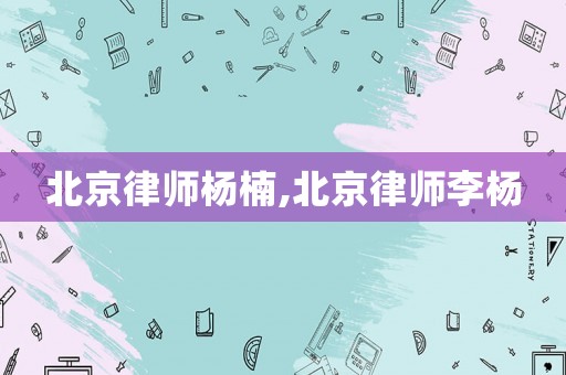 北京律師楊楠,北京律師李楊