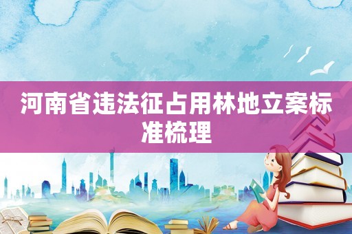 河南省違法征占用林地立案標準梳理