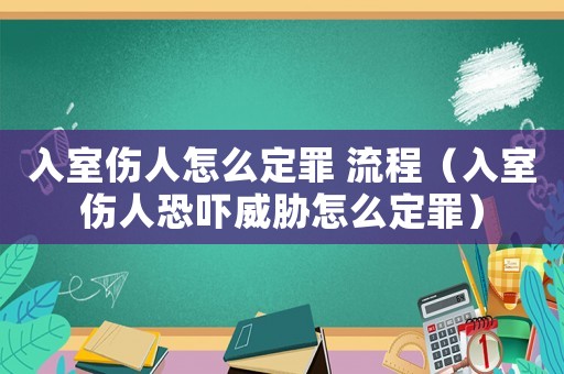 入室傷人怎么定罪 流程（入室傷人恐嚇威脅怎么定罪）