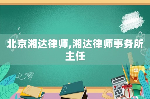 北京湘達(dá)律師,湘達(dá)律師事務(wù)所主任