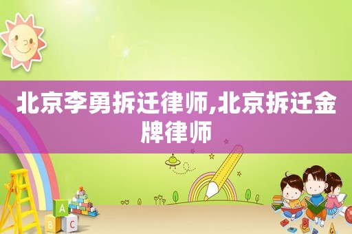 北京李勇拆遷律師,北京拆遷金牌律師