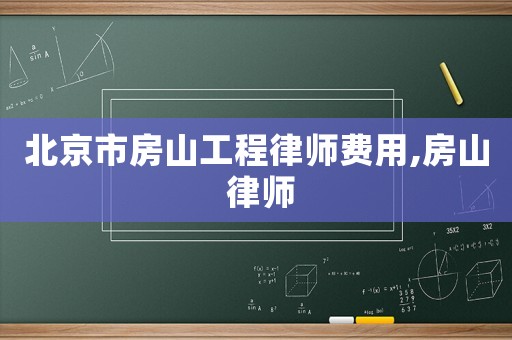 北京市房山工程律師費用,房山 律師