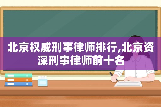 北京權威刑事律師排行,北京資深刑事律師前十名