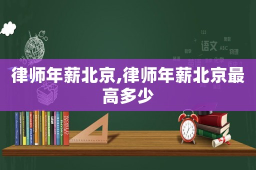 律師年薪北京,律師年薪北京最高多少