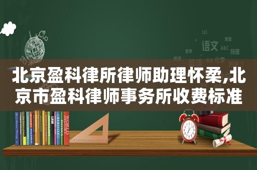 北京盈科律所律師助理懷柔,北京市盈科律師事務所收費標準