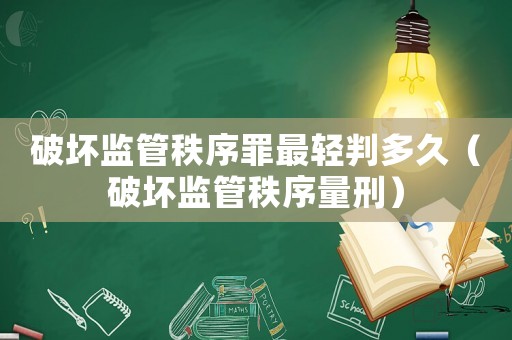 破壞監管秩序罪最輕判多久（破壞監管秩序量刑）