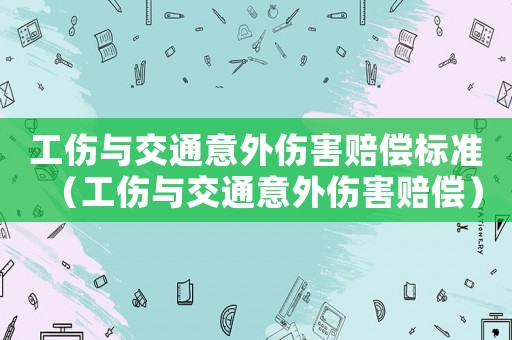 工傷與交通意外傷害賠償標準（工傷與交通意外傷害賠償）