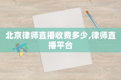 北京律師直播收費多少,律師直播平臺