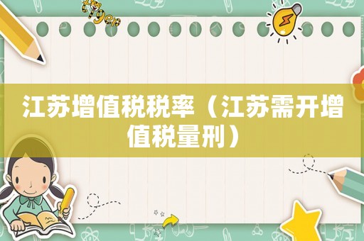 江蘇增值稅稅率（江蘇需開增值稅量刑）