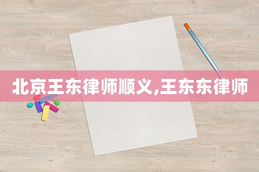 北京王東律師順義,王東東律師