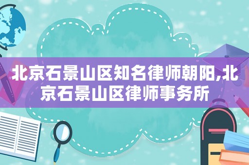 北京石景山區知名律師朝陽,北京石景山區律師事務所