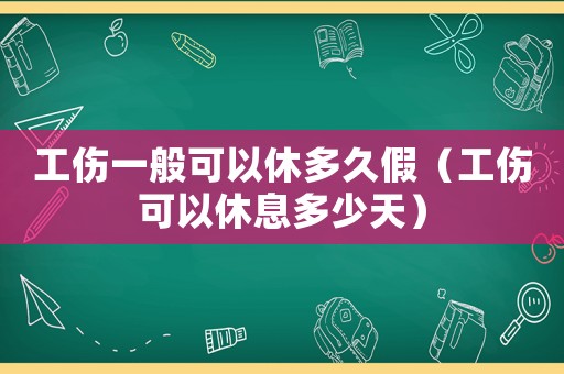工傷一般可以休多久假（工傷可以休息多少天）