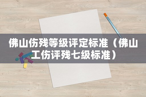 佛山傷殘等級評定標準（佛山工傷評殘七級標準）