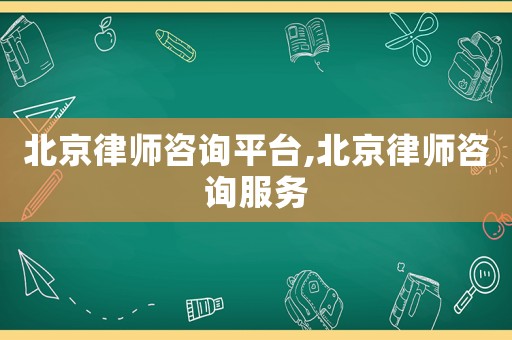 北京律師咨詢平臺,北京律師咨詢服務