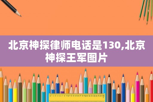 北京神探律師電話是130,北京神探王軍圖片