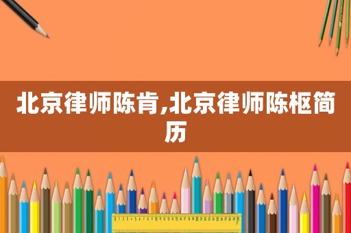 北京律師陳肯,北京律師陳樞簡歷