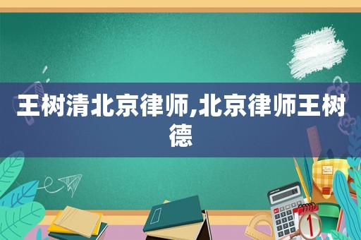 王樹清北京律師,北京律師王樹德