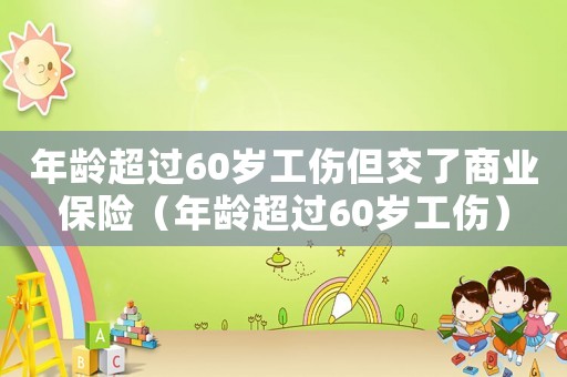 年齡超過60歲工傷但交了商業保險（年齡超過60歲工傷）