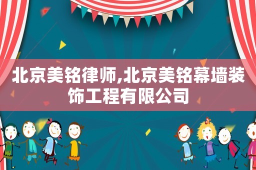 北京美銘律師,北京美銘幕墻裝飾工程有限公司