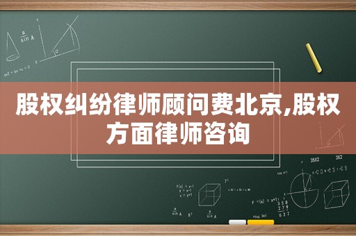 股權糾紛律師顧問費北京,股權方面律師咨詢