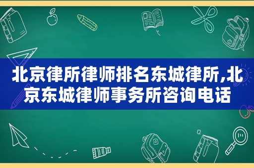 北京律所律師排名東城律所,北京東城律師事務所咨詢電話