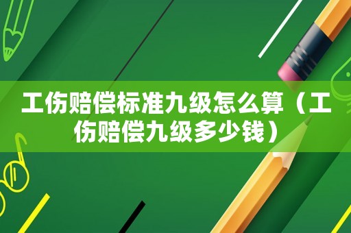 工傷賠償標準九級怎么算（工傷賠償九級多少錢）