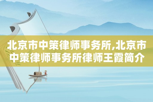 北京市中策律師事務(wù)所,北京市中策律師事務(wù)所律師王霞簡介
