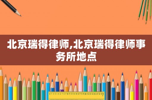 北京瑞得律師,北京瑞得律師事務所地點