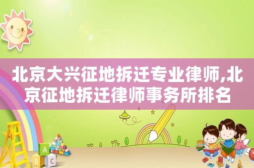 北京大興征地拆遷專業律師,北京征地拆遷律師事務所排名