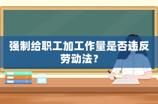 強制給職工加工作量是否違反勞動法？