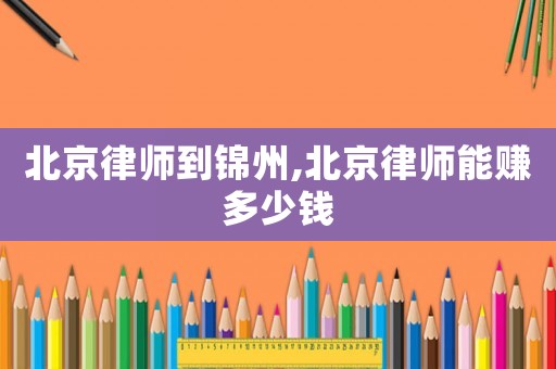北京律師到錦州,北京律師能賺多少錢