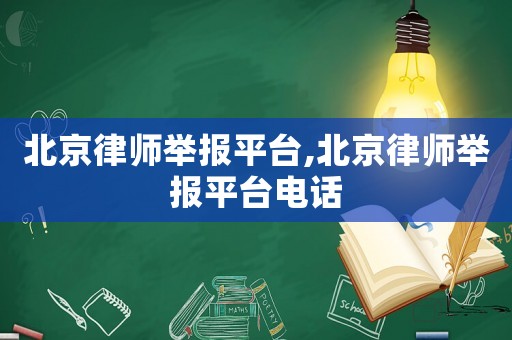 北京律師舉報平臺,北京律師舉報平臺電話