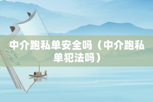 中介跑私單安全嗎（中介跑私單犯法嗎）